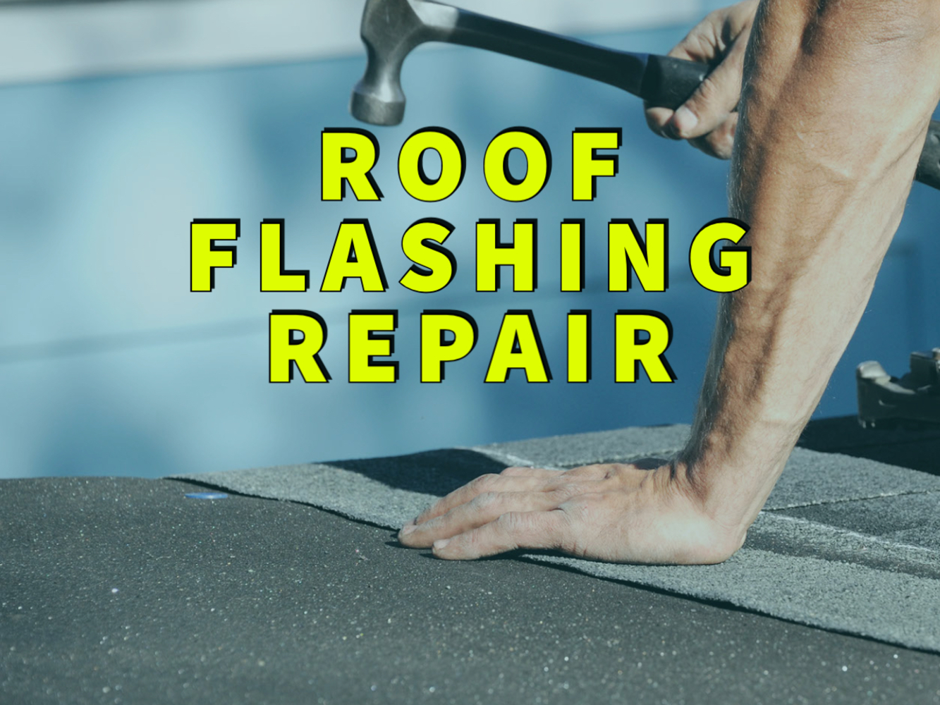 roof flashing repair written in yellow over man hammering on roof